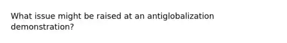 What issue might be raised at an antiglobalization demonstration?