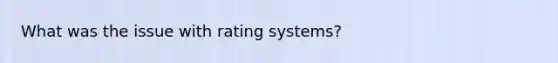 What was the issue with rating systems?