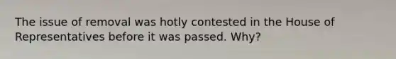 The issue of removal was hotly contested in the House of Representatives before it was passed. Why?