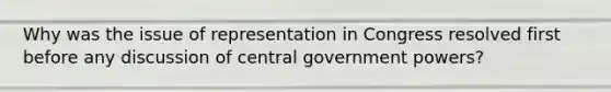 Why was the issue of representation in Congress resolved first before any discussion of central government powers?