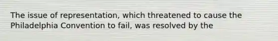 The issue of representation, which threatened to cause the Philadelphia Convention to fail, was resolved by the