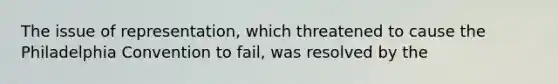 The issue of representation, which threatened to cause the Philadelphia Convention to fail, was resolved by the