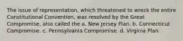 The issue of representation, which threatened to wreck the entire Constitutional Convention, was resolved by the Great Compromise, also called the a. New Jersey Plan. b. Connecticut Compromise. c. Pennsylvania Compromise. d. Virginia Plan.