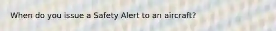 When do you issue a Safety Alert to an aircraft?