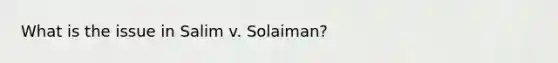 What is the issue in Salim v. Solaiman?