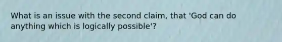 What is an issue with the second claim, that 'God can do anything which is logically possible'?