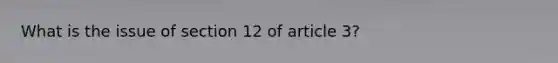 What is the issue of section 12 of article 3?