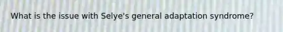 What is the issue with Selye's general adaptation syndrome?