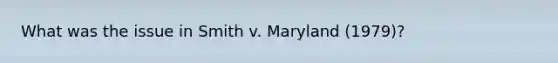 What was the issue in Smith v. Maryland (1979)?