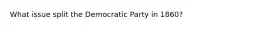 What issue split the Democratic Party in 1860?