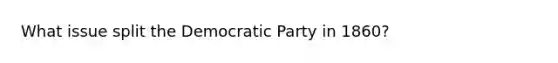 What issue split the Democratic Party in 1860?