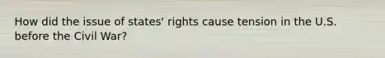 How did the issue of states' rights cause tension in the U.S. before the Civil War?