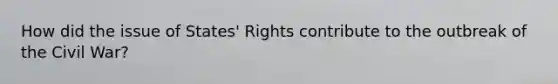 How did the issue of States' Rights contribute to the outbreak of the Civil War?