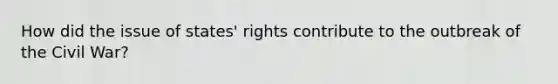 How did the issue of states' rights contribute to the outbreak of the Civil War?