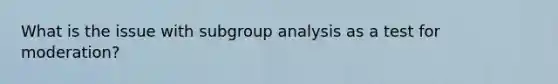 What is the issue with subgroup analysis as a test for moderation?