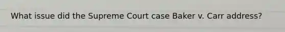 What issue did the Supreme Court case Baker v. Carr address?