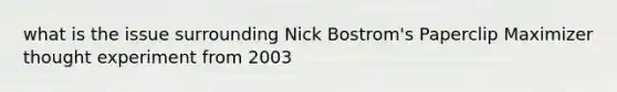 what is the issue surrounding Nick Bostrom's Paperclip Maximizer thought experiment from 2003