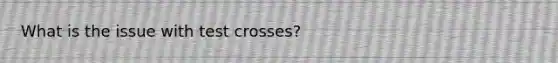 What is the issue with test crosses?