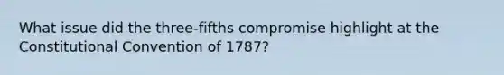 What issue did the three-fifths compromise highlight at the Constitutional Convention of 1787?