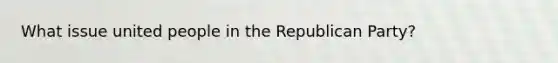 What issue united people in the Republican Party?