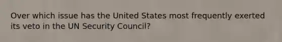 Over which issue has the United States most frequently exerted its veto in the UN Security Council?