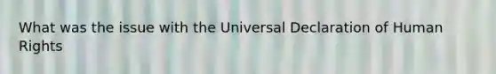 What was the issue with the Universal Declaration of Human Rights