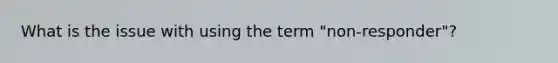 What is the issue with using the term "non-responder"?