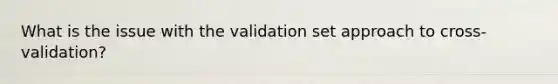 What is the issue with the validation set approach to cross-validation?