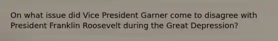 On what issue did Vice President Garner come to disagree with President Franklin Roosevelt during the Great Depression?