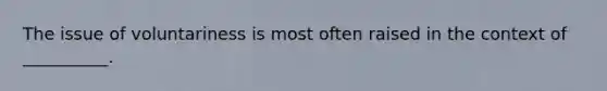 The issue of voluntariness is most often raised in the context of __________.