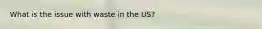 What is the issue with waste in the US?