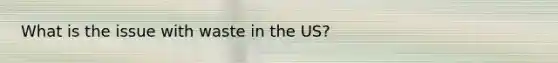 What is the issue with waste in the US?