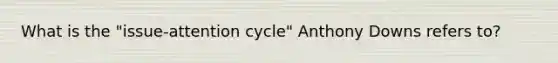 What is the "issue-attention cycle" Anthony Downs refers to?