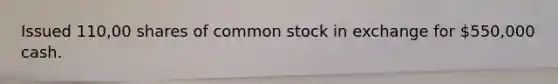 Issued 110,00 shares of common stock in exchange for 550,000 cash.