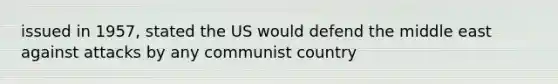 issued in 1957, stated the US would defend the middle east against attacks by any communist country