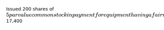 Issued 200 shares of 5 par value common stock in payment for equipment having a fair market value of17,400