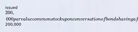 issued 200,000 par value common stock upon conversation of bonds having a face value of200,000