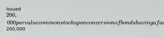 Issued 200,000 par value common stock upon conversion of bonds having a face value of200,000