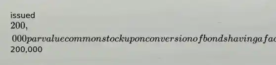 issued 200,000 par value common stock upon conversion of bonds having a face value of200,000