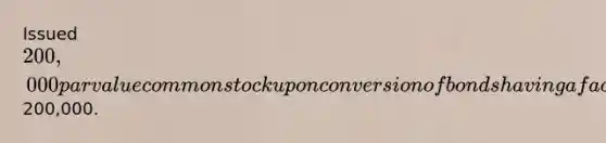 Issued 200,000 par value common stock upon conversion of bonds having a face value of200,000.