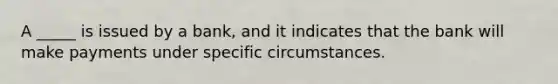 A _____ is issued by a bank, and it indicates that the bank will make payments under specific circumstances.