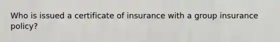 Who is issued a certificate of insurance with a group insurance policy?