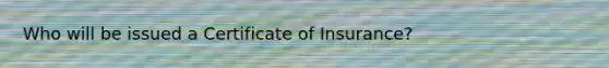 Who will be issued a Certificate of Insurance?