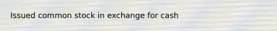 Issued common stock in exchange for cash