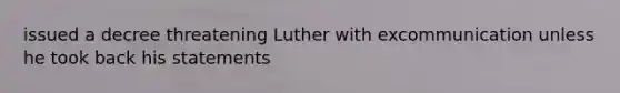 issued a decree threatening Luther with excommunication unless he took back his statements