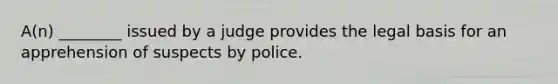 ​A(n) ________ issued by a judge provides the legal basis for an apprehension of suspects by police.