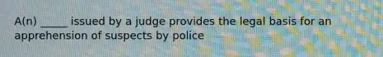 A(n) _____ issued by a judge provides the legal basis for an apprehension of suspects by police