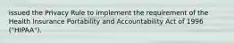 issued the Privacy Rule to implement the requirement of the Health Insurance Portability and Accountability Act of 1996 ("HIPAA").