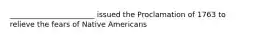 _______________________ issued the Proclamation of 1763 to relieve the fears of Native Americans