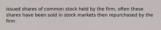 issued shares of common stock held by the firm, often these shares have been sold in stock markets then repurchased by the firm